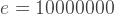 e=10000000 